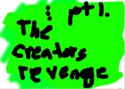 The creators Revenge pt 1. PS this is a Movie!