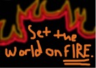 Set The World On FIRE.