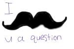 I mustache u a question
